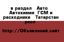  в раздел : Авто » Автохимия, ГСМ и расходники . Татарстан респ.